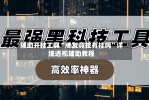 辅助开挂工具“牌友竞技有挂吗”详细透视辅助教程