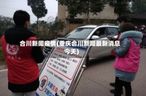 合川新闻疫情(重庆合川新闻最新消息今天)