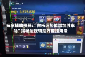 玩家辅助神器:“微乐运势能增加胜率吗”揭秘透视辅助万能挂用法