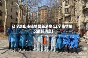 辽宁唐山市疫情最新消息(辽宁疫情情况最新消息)
