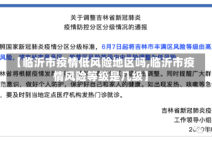 【临沂市疫情低风险地区吗,临沂市疫情风险等级是几级】