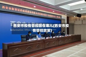 西安市疫情管控图在哪儿(西安市疫情管控政策)