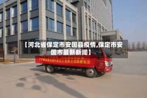 【河北省保定市安国县疫情,保定市安国市最新新闻】