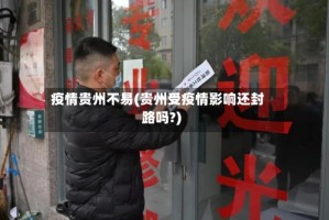 疫情贵州不易(贵州受疫情影响还封路吗?)