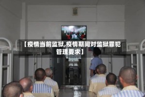 【疫情当前监狱,疫情期间对监狱罪犯管理要求】