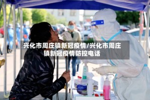 兴化市周庄镇新冠疫情/兴化市周庄镇新冠疫情防控电话