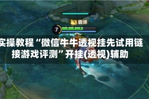 实操教程“微信牛牛透视挂先试用链接游戏评测”开挂(透视)辅助