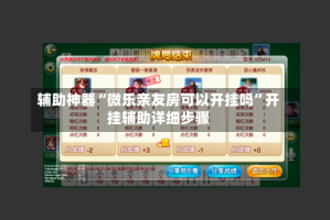 辅助神器“微乐亲友房可以开挂吗”开挂辅助详细步骤