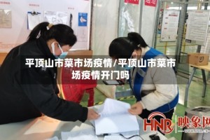 平顶山市菜市场疫情/平顶山市菜市场疫情开门吗