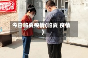 今日临夏疫情(临夏 疫情)