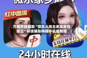 万能开挂辅助“微乐斗地主亲友房有挂么”科技辅助神器手机版教程