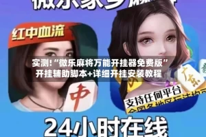 实测!“微乐麻将万能开挂器免费版”开挂辅助脚本+详细开挂安装教程