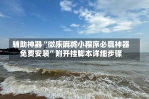 辅助神器“微乐麻将小程序必赢神器免费安装”附开挂脚本详细步骤