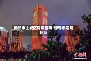 邯郸市主城区有疫情吗/邯郸市是疫区吗