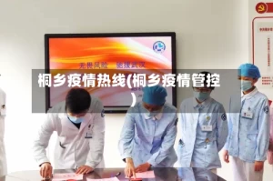 桐乡疫情热线(桐乡疫情管控)