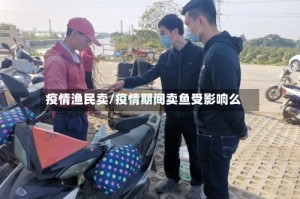 疫情渔民卖/疫情期间卖鱼受影响么