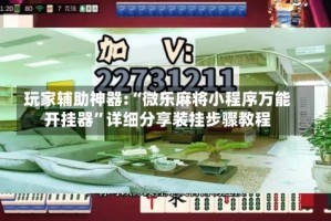 玩家辅助神器:“微乐麻将小程序万能开挂器”详细分享装挂步骤教程