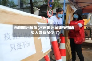 荥阳郑州疫情(河南郑州荥阳疫情感染人数有多少了)
