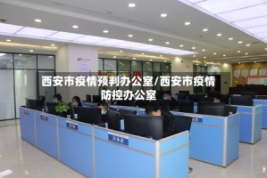 西安市疫情预判办公室/西安市疫情防控办公室