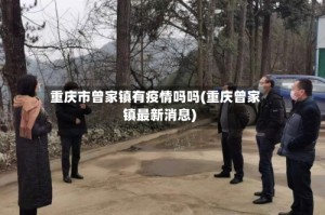 重庆市曾家镇有疫情吗吗(重庆曾家镇最新消息)