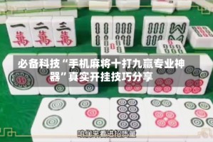 必备科技“手机麻将十打九赢专业神器”真实开挂技巧分享