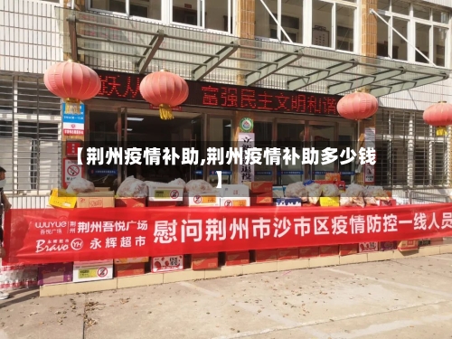 【荆州疫情补助,荆州疫情补助多少钱】-第1张图片