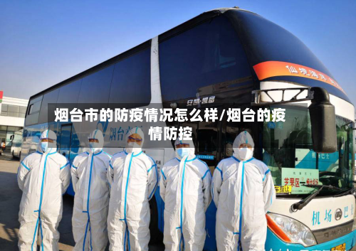 烟台市的防疫情况怎么样/烟台的疫情防控-第3张图片