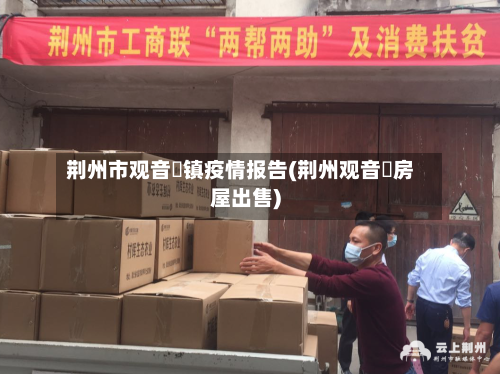 荆州市观音垱镇疫情报告(荆州观音垱房屋出售)-第1张图片