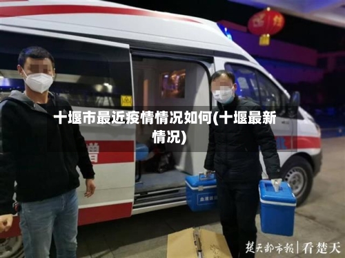 十堰市最近疫情情况如何(十堰最新情况)-第2张图片