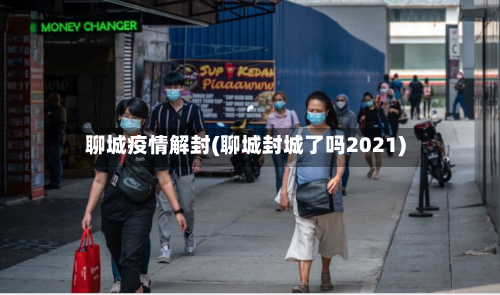 聊城疫情解封(聊城封城了吗2021)-第1张图片