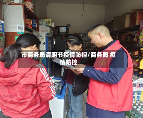 市商务局清明节疫情防控/商务局 疫情防控-第2张图片