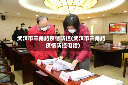 武汉市三角路疫情防控(武汉市三角路疫情防控电话)-第1张图片