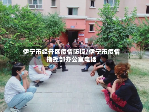 伊宁市经开区疫情防控/伊宁市疫情指挥部办公室电话-第1张图片