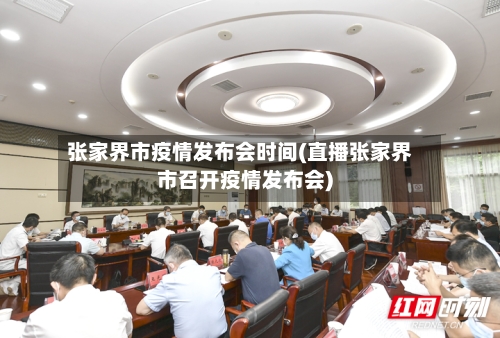 张家界市疫情发布会时间(直播张家界市召开疫情发布会)-第1张图片