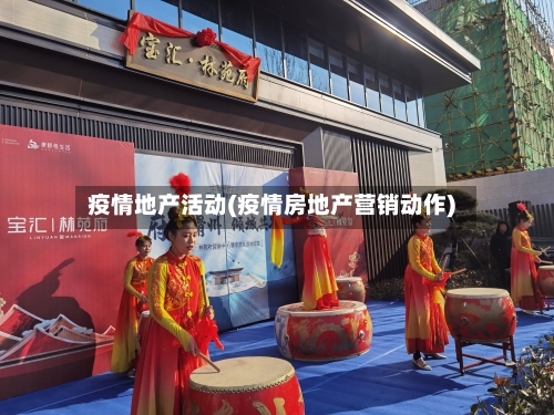 疫情地产活动(疫情房地产营销动作)-第1张图片