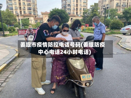 姜堰市疫情防控电话号码(姜堰防疫中心电话24小时电话)-第3张图片