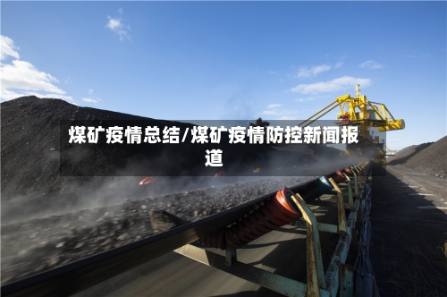 煤矿疫情总结/煤矿疫情防控新闻报道-第2张图片