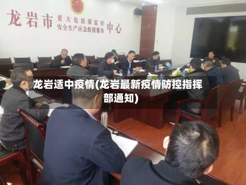 龙岩适中疫情(龙岩最新疫情防控指挥部通知)-第2张图片