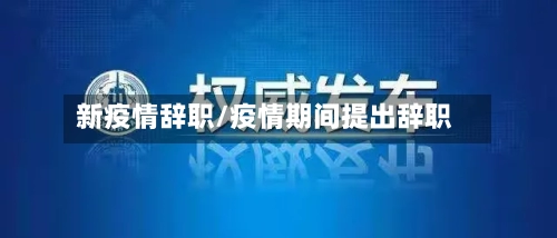 新疫情辞职/疫情期间提出辞职-第3张图片
