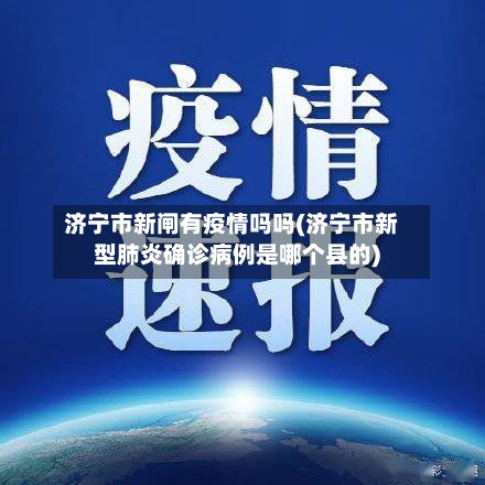 济宁市新闸有疫情吗吗(济宁市新型肺炎确诊病例是哪个县的)-第1张图片