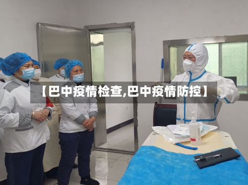 【巴中疫情检查,巴中疫情防控】-第3张图片