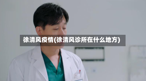 徐清风疫情(徐清风诊所在什么地方)-第1张图片