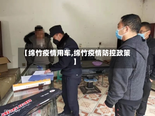 【绵竹疫情用车,绵竹疫情防控政策】-第2张图片