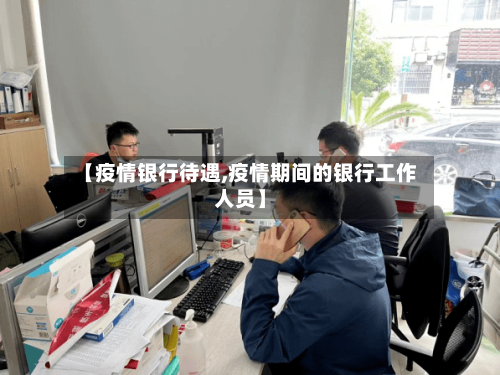 【疫情银行待遇,疫情期间的银行工作人员】-第1张图片