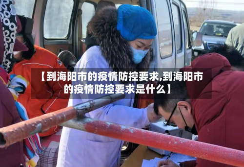 【到海阳市的疫情防控要求,到海阳市的疫情防控要求是什么】-第2张图片