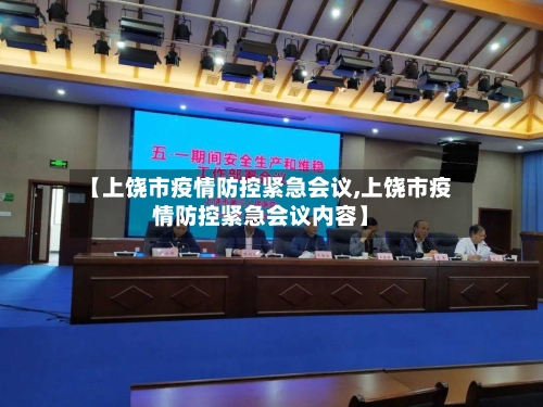 【上饶市疫情防控紧急会议,上饶市疫情防控紧急会议内容】-第3张图片