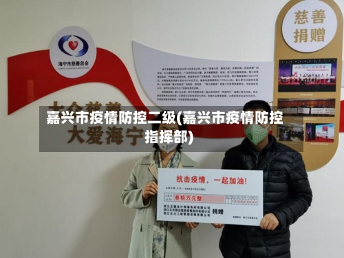 嘉兴市疫情防控二级(嘉兴市疫情防控指挥部)-第2张图片