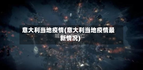 意大利当地疫情(意大利当地疫情最新情况)-第3张图片