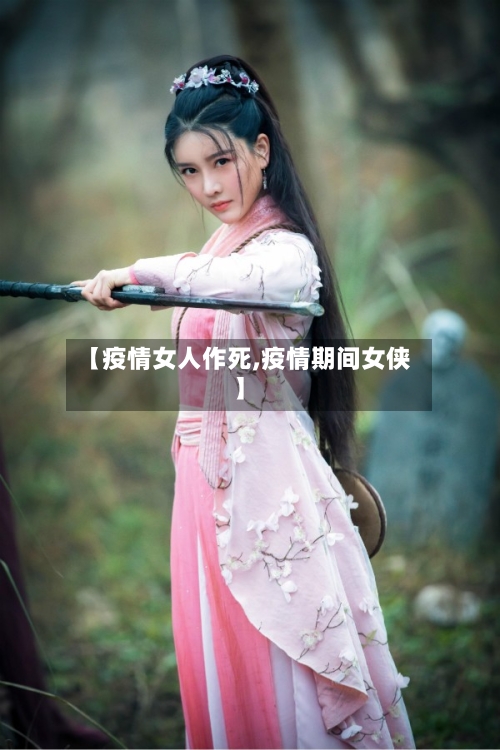 【疫情女人作死,疫情期间女侠】-第1张图片