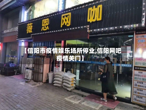 【信阳市疫情娱乐场所停业,信阳网吧疫情关门】-第1张图片